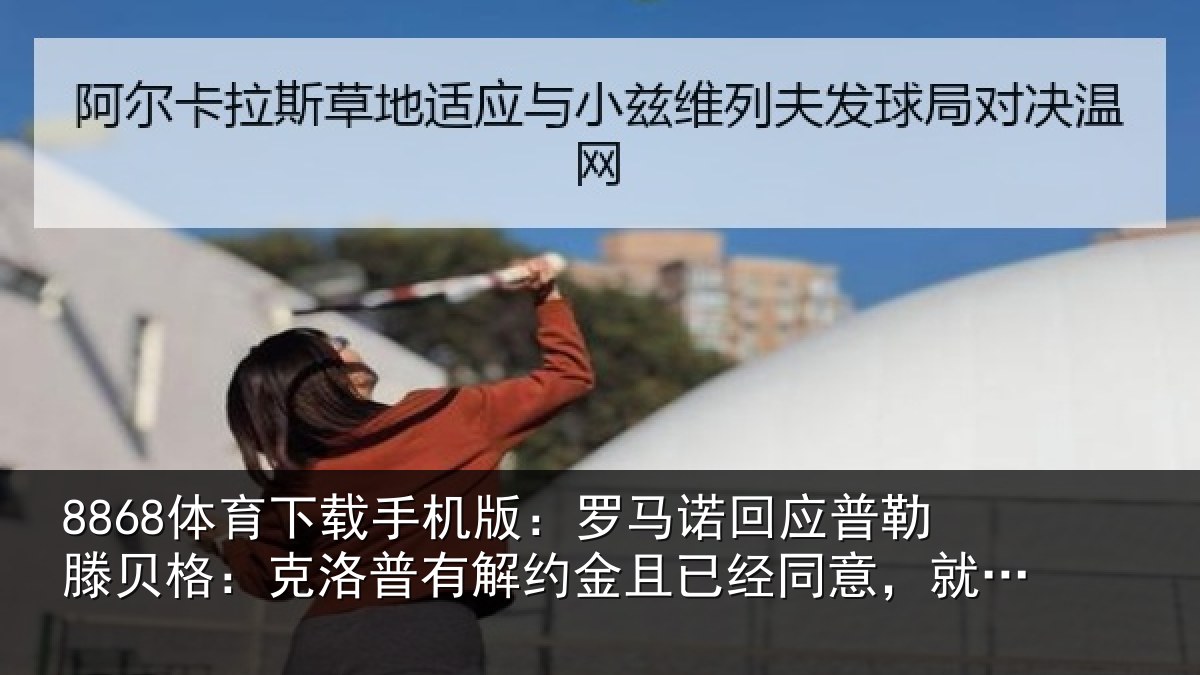 8868体育下载手机版:罗马相关情况:克洛相关情况同意,就这么简单
