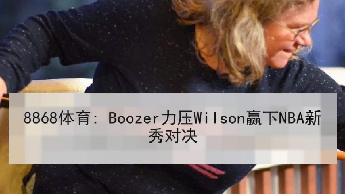 8868体育: Boozer力压Wilson赢下NBA新秀对决