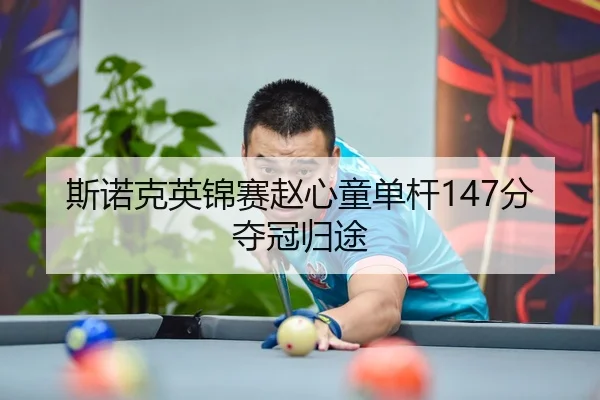 斯诺克英锦赛赵心童单杆147分夺冠归途