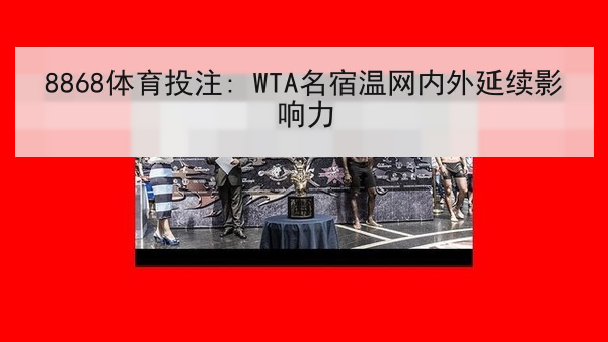 8868体育投注: WTA名宿温网内外延续影响力