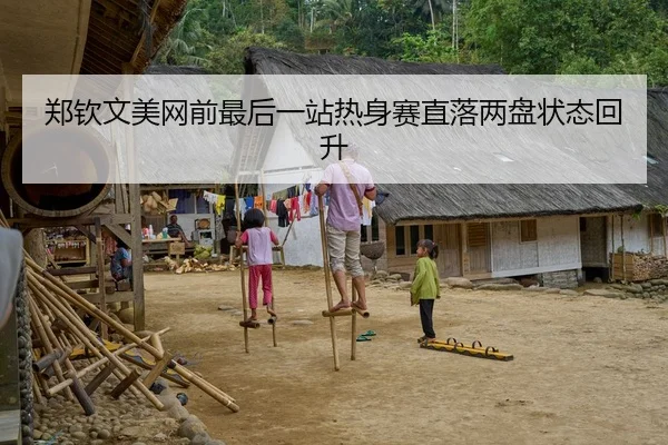 郑钦文美网前最后一站热身赛直落两盘状态回升