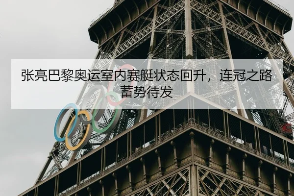 张亮巴黎奥运室内赛艇状态回升，连冠之路蓄势待发