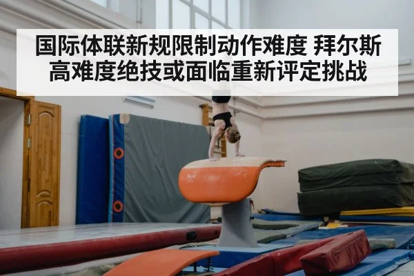 国际体联新规限制动作难度 拜尔斯高难度绝技或面临重新评定挑战