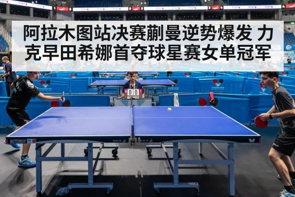 阿拉木图站决赛蒯曼逆势爆发 力克早田希娜首夺球星赛女单冠军
