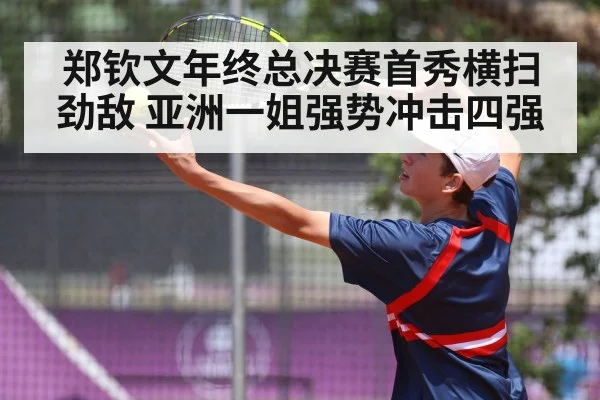 郑钦文年终总决赛首秀横扫劲敌 亚洲一姐强势冲击四强